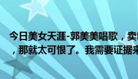 今日美女天涯-郭美美唱歌，卖B的是郭美美吗？如果是这样，那就太可恨了。我需要证据来玷污我的耳朵。