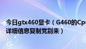 今日gtx460显卡（G460的Cpu加个什么样的显卡最好搞个详细信息复制党别来）