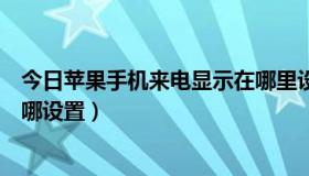 今日苹果手机来电显示在哪里设置方法（苹果的来电显示在哪设置）