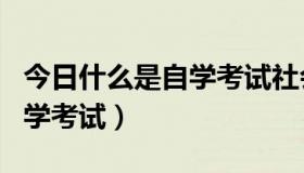 今日什么是自学考试社会助学机构（什么是自学考试）