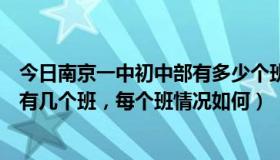 今日南京一中初中部有多少个班（南京一中实验学校初一共有几个班，每个班情况如何）