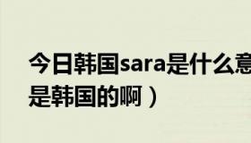 今日韩国sara是什么意思（sara是泰国的还是韩国的啊）