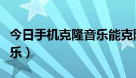 今日手机克隆音乐能克隆吗（怎么克隆空间音乐）