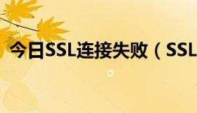 今日SSL连接失败（SSL连接出错解决方法）