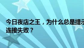 今日夜店之王，为什么总是提示正在连接，然后每隔几秒就连接失败？