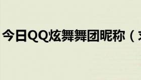 今日QQ炫舞舞团昵称（求QQ炫舞舞团名字）