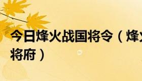 今日烽火战国将令（烽火战国为什么无法攻打将府）