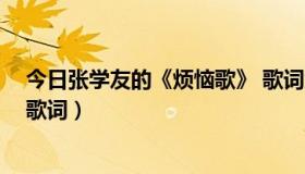 今日张学友的《烦恼歌》 歌词大全（张学友的《烦恼歌》 歌词）