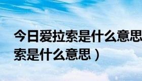 今日爱拉索是什么意思?（中国爱拉索里面拉索是什么意思）