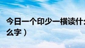 今日一个印少一横读什么字（印字少一横是什么字）