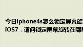 今日iphone4s怎么锁定屏幕旋转（iPhone4S系统刚升级到iOS7，请问锁定屏幕旋转在哪里）