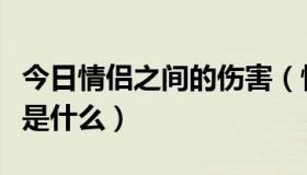 今日情侣之间的伤害（情侣之间最致命的障碍是什么）