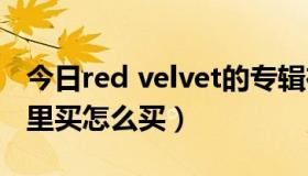 今日red velvet的专辑在哪买（vae新专辑哪里买怎么买）