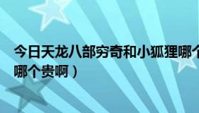 今日天龙八部穷奇和小狐狸哪个好（天龙八部穷奇和小狐仙哪个贵啊）