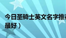 今日圣骑士英文名字推荐（圣骑士起什么名字最好）