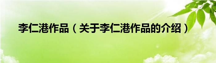 李仁港作品,關於李仁港作品的介紹很多人還不知道,現在讓我們一起來