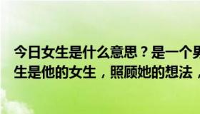 今日女生是什么意思？是一个男孩和他的朋友。说另一个女生是他的女生，照顾她的想法，还有那个女生是什么意思？