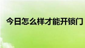 今日怎么样才能开锁门（怎么样才能开锁）