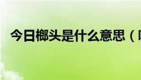 今日榔头是什么意思（噱到榔是什么意思）