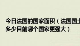 今日法国的国家面积（法国国土面积是多少德国国土面积是多少目前哪个国家更强大）