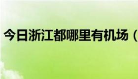 今日浙江都哪里有机场（浙江都那有飞机场）