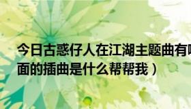 今日古惑仔人在江湖主题曲有哪些歌?（古惑仔人在江湖里面的插曲是什么帮帮我）