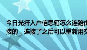 今日光纤入户信息箱怎么连路由器（光纤入户信息箱怎么连接的，连接了之后可以重新用交换机吗）