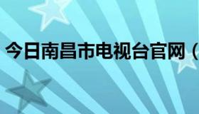 今日南昌市电视台官网（南昌电视台的简介）