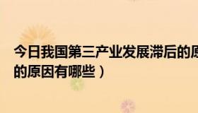 今日我国第三产业发展滞后的原因（我国第三产业发展不足的原因有哪些）