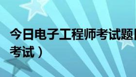 今日电子工程师考试题目及答案（电子工程师考试）