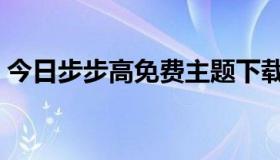 今日步步高免费主题下载（步步高主题下载）