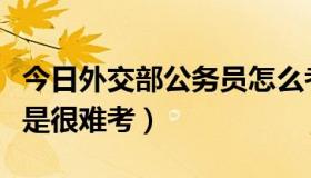 今日外交部公务员怎么考（外交部公务员是不是很难考）