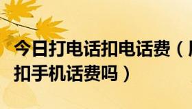 今日打电话扣电话费（用酷话王软件打电话会扣手机话费吗）