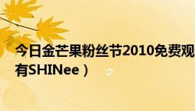 今日金芒果粉丝节2010免费观看（2011金芒果粉丝节有没有SHINee）