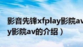 影音先锋xfplay影院av（关于影音先锋xfplay影院av的介绍）