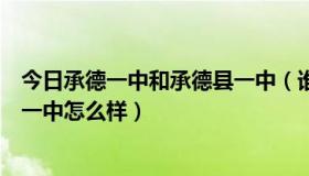 今日承德一中和承德县一中（谁能特别具体的和我说下承德一中怎么样）