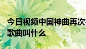 今日视频中国神曲再次完胜奥巴马4分40秒的歌曲叫什么