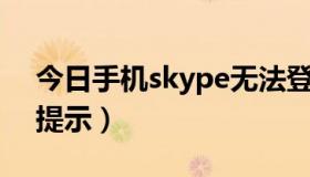 今日手机skype无法登陆（skype手机登录,提示）