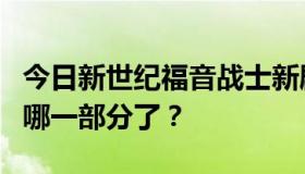 今日新世纪福音战士新剧场版现在已经放映到哪一部分了？