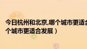 今日杭州和北京,哪个城市更适合发展工业（杭州和北京，哪个城市更适合发展）