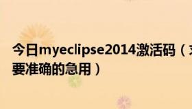 今日myeclipse2014激活码（求个myeclipse10 的注册码 要准确的急用）