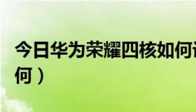 今日华为荣耀四核如何设置（华为荣耀四核如何）