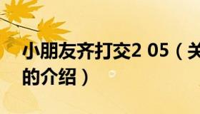 小朋友齐打交2 05（关于小朋友齐打交2 05的介绍）