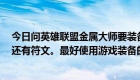 今日问英雄联盟金属大师要装备顺序和加什么装备天赋点，还有符文。最好使用游戏装备的全称。