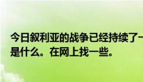 今日叙利亚的战争已经持续了一段时间，我仍然不知道原因是什么。在网上找一些。