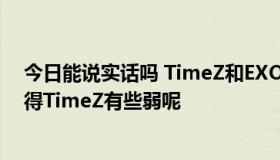 今日能说实话吗 TimeZ和EXO那个人气更高呢为什么我觉得TimeZ有些弱呢