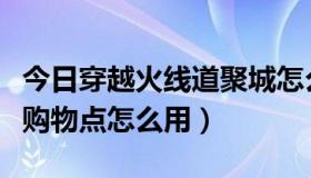 今日穿越火线道聚城怎么进（穿越火线道聚城购物点怎么用）