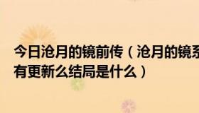 今日沧月的镜前传（沧月的镜系列完结了没《织梦者》后还有更新么结局是什么）