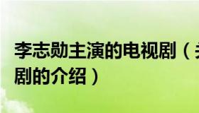 李志勋主演的电视剧（关于李志勋主演的电视剧的介绍）