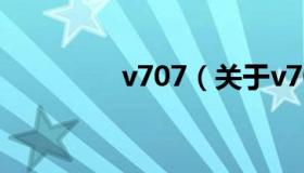 v707（关于v707的介绍）